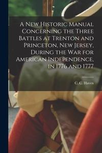Produktbild: A New Historic Manual Concerning the Three Battles at Trenton and Princeton, New Jersey, During the War for American Independence, in 1776 and 1777