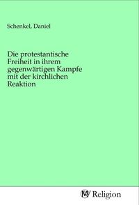 Produktbild: Die protestantische Freiheit in ihrem gegenw&auml;rtigen Kampfe mit der kirchlichen Reaktion