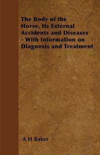 Produktbild: The Body of the Horse, Its External Accidents and Diseases - With Information on Diagnosis and Treatment