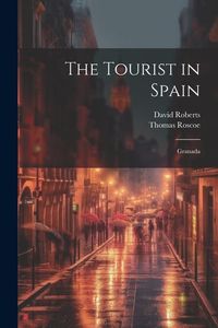Bild vom Artikel The Tourist in Spain: Granada vom Autor Thomas Roscoe