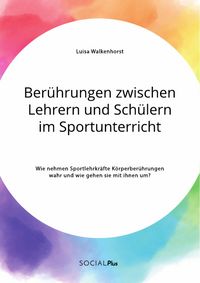Produktbild: Ber&uuml;hrungen zwischen Lehrern und Sch&uuml;lern im Sportunterricht. Wie nehmen Sportlehrkr&auml;fte K&ouml;rperber&uuml;hrungen wahr und wie gehen sie mit ihnen um?