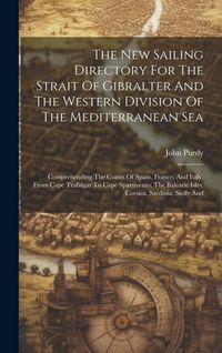 Produktbild: The New Sailing Directory For The Strait Of Gibralter And The Western Division Of The Mediterranean Sea: Comprehending The Coasts Of Spain, France, An