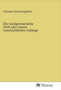 Produktbild: Die nordgermanische Welt oder unsere Geschichtlichen Anf&auml;nge