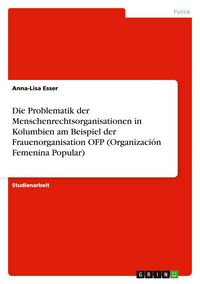 Produktbild: Die Problematik der Menschenrechtsorganisationen in Kolumbien am Beispiel der Frauenorganisation OFP (Organizaci&oacute;n Femenina Popular)