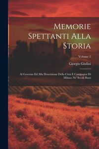 Produktbild: Memorie spettanti alla storia: Al governo ed alla descrizione della citt&agrave; e campagna di Milano ne' secoli bassi; Volume 2