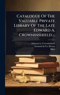 Produktbild: Catalogue Of The Valuable Private Library Of The Late Edward A. Crowninshield ...