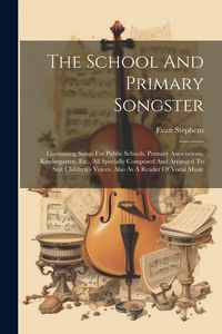 Produktbild: The School And Primary Songster: Containing Songs For Public Schools, Primary Associations, Kindergarten, Etc., All Specially Composed And Arranged To