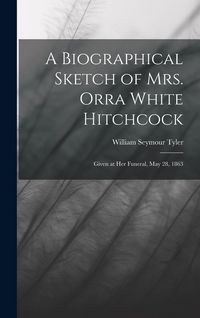 Produktbild: A Biographical Sketch of Mrs. Orra White Hitchcock: Given at Her Funeral, May 28, 1863