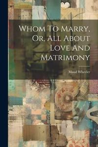 Produktbild: Whom To Marry, Or, All About Love And Matrimony