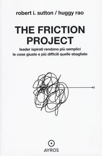 Produktbild: The friction project. Leader ispirati rendono pi&ugrave; semplici le cose giuste e pi&ugrave; difficili quelle sbagliate