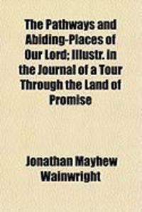 Produktbild: The Pathways and Abiding-Places of Our Lord; Illustr. in the Journal of a Tour Through the Land of Promise