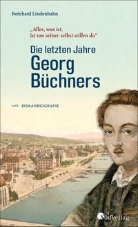 Produktbild: Die letzten Jahre Georg B&uuml;chners. "Alles, was ist, ist um seiner selbst willen da".