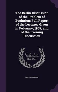 Produktbild: The Berlin Discussion of the Problem of Evolution; Full Report of the Lectures Given in February, 1907, and of the Evening Discussion