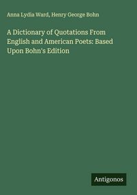 Produktbild: A Dictionary of Quotations From English and American Poets: Based Upon Bohn's Edition