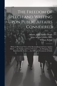 Produktbild: The Freedom of Speech and Writing Upon Public Affairs Considered: With an Historical View of the Roman Imperial Laws Against Libels ..., the Nature an