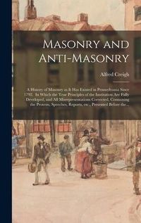 Produktbild: Masonry and Anti-masonry: a History of Masonry as It Has Existed in Pennsylvania Since 1792. In Which the True Principles of the Institution Are