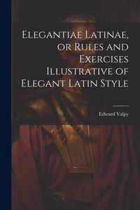 Produktbild: Elegantiae Latinae, or Rules and Exercises Illustrative of Elegant Latin Style