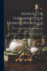 Produktbild: Manuel De Th&eacute;rapeutique Homoeopathique: Pour Servir De Guide Au Lit Des Malades Et &Agrave; L'&eacute;tude De La Mati&egrave;re M&eacute;dicale Pure...