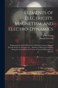 Produktbild: Elements of Electricity, Magnetism, and Electro-Dynamics: Embracing the Latest Discoveries and Improvements, Digested Into the Form of a Treatise, for