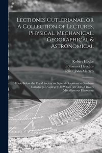 Produktbild: Lectiones Cutlerianae, or A Collection of Lectures, Physical, Mechanical, Geographical & Astronomical: Made Before the Royal Society on Several Occasi
