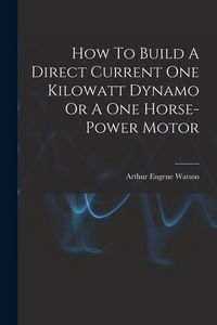 Produktbild: How To Build A Direct Current One Kilowatt Dynamo Or A One Horse-power Motor