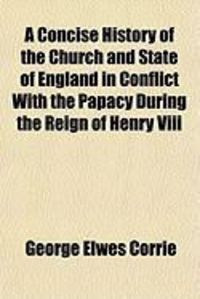 Produktbild: A Concise History of the Church and State of England in Conflict with the Papacy During the Reign of Henry VIII