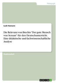 Produktbild: Die Relevanz von Brechts "Der gute Mensch von Sezuan" f&uuml;r den Deutschunterricht. Eine didaktische und fachwissenschaftliche Analyse