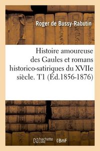Produktbild: Histoire Amoureuse Des Gaules Et Romans Historico-Satiriques Du Xviie Si&egrave;cle. T1 (&Eacute;d.1856-1876)