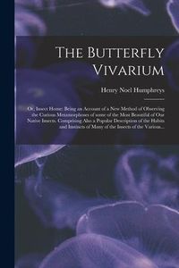 Produktbild: The Butterfly Vivarium: or, Insect Home: Being an Account of a New Method of Observing the Curious Metamorphoses of Some of the Most Beautiful