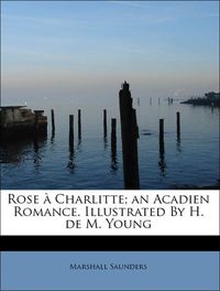 Produktbild: Saunders, M: Rose &agrave; Charlitte; an Acadien Romance. Illustrat