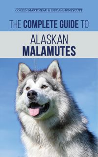 Produktbild: The Complete Guide to Alaskan Malamutes: Finding, Training, Properly Exercising, Grooming, and Raising a Happy and Healthy Alaskan Malamute Puppy