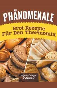 Bild vom Artikel Phänomenale Brot-Rezepte  für den  Thermomix vom Autor Alpha-Omega Publishing