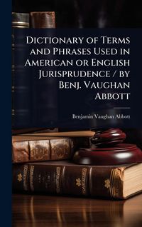 Produktbild: Dictionary of Terms and Phrases Used in American or English Jurisprudence / by Benj. Vaughan Abbott