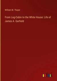 Produktbild: From Log-Cabin to the White House: Life of James A. Garfield