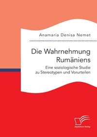 Produktbild: Die Wahrnehmung Rum&auml;niens. Eine soziologische Studie zu Stereotypen und Vorurteilen
