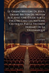 Produktbild: Le Grand Myst&egrave;re De J&Atilde;(c)sus, Drame Breton Du Moyen &Atilde;ge, Avec Une &Atilde;tude Sur Le Th&Atilde;(c)&acirc;tre Chez Les Nations Celtiques Par Le Vicomte Hersart De La Vi