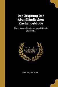 Produktbild: Der Ursprung Der Abendl&auml;ndischen Kirchengeb&auml;ude: Nach Neuen Entdeckungen Kritisch Erl&auml;utert...