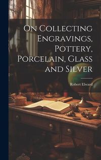 Produktbild: On Collecting Engravings, Pottery, Porcelain, Glass and Silver