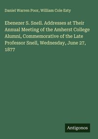 Produktbild: Ebenezer S. Snell. Addresses at Their Annual Meeting of the Amherst College Alumni, Commemorative of the Late Professor Snell, Wednesday, June 27, 187