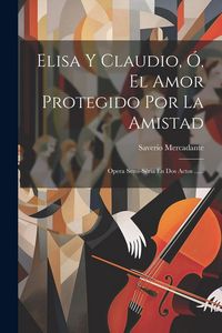 Produktbild: Elisa Y Claudio, &Oacute;, El Amor Protegido Por La Amistad: Opera Semi-s&eacute;ria En Dos Actos ......