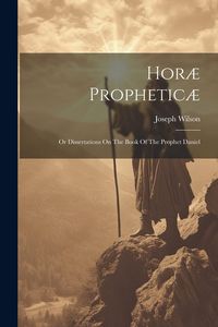 Produktbild: Hor&aelig; Prophetic&aelig;: Or Dissertations On The Book Of The Prophet Daniel
