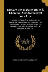 Produktbild: Histoire Des Insectes Utiles &Agrave; L'homme, Aux Animaux Et Aux Arts: L'abeille, Le Ver &Agrave; Soie, Le Kerm&egrave;s, La Cochenille, L'&eacute;crevisse, Les Cloportes, Les C