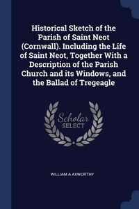 Produktbild: Historical Sketch of the Parish of Saint Neot (Cornwall). Including the Life of Saint Neot, Together With a Description of the Parish Church and its W