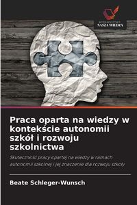 Produktbild: Praca oparta na wiedzy w kontek&iquest;cie autonomii szk&oacute;&iquest; i rozwoju szkolnictwa