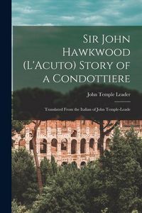 Produktbild: Sir John Hawkwood (L'Acuto) Story of a Condottiere; Translated From the Italian of John Temple-Leade