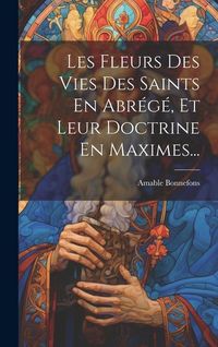 Produktbild: Les Fleurs Des Vies Des Saints En Abr&eacute;g&eacute;, Et Leur Doctrine En Maximes...