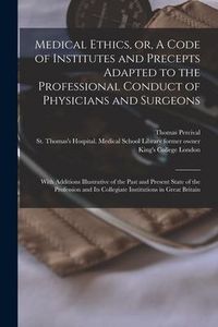 Produktbild: Medical Ethics, or, A Code of Institutes and Precepts Adapted to the Professional Conduct of Physicians and Surgeons [electronic Resource]: With Addit
