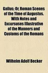 Produktbild: Gallus; Or, Roman Scenes of the Time of Augustus. with Notes and Excursuses Illustrative of the Manners and Customs of the Romans