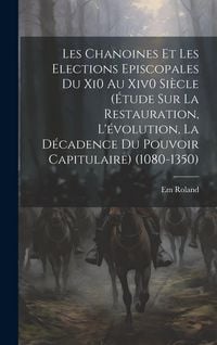 Produktbild: Les Chanoines Et Les Elections Episcopales Du Xi0 Au Xiv0 Si&egrave;cle (&Eacute;tude Sur La Restauration, L'&eacute;volution, La D&eacute;cadence Du Pouvoir Capitulaire) (1080-1