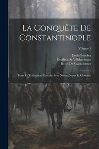 Produktbild: La Conqu&ecirc;te De Constantinople: Texte Et Traduction Nouvelle Avec Notice, Notes Et Glossaire; Volume 1